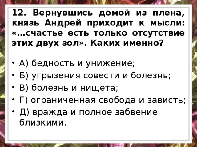 12. Вернувшись домой из плена, князь Андрей приходит к мысли: «…счастье есть только отсутствие этих двух зол». Каких именно?