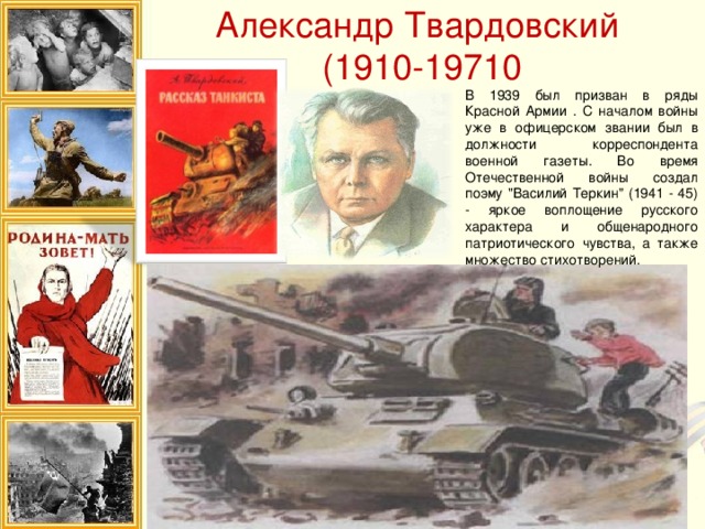 Александр Твардовский  (1910-19710 В 1939 был призван в ряды Красной Армии . С началом войны уже в офицерском звании был в должности корреспондента военной газеты. Во время Отечественной войны создал поэму 