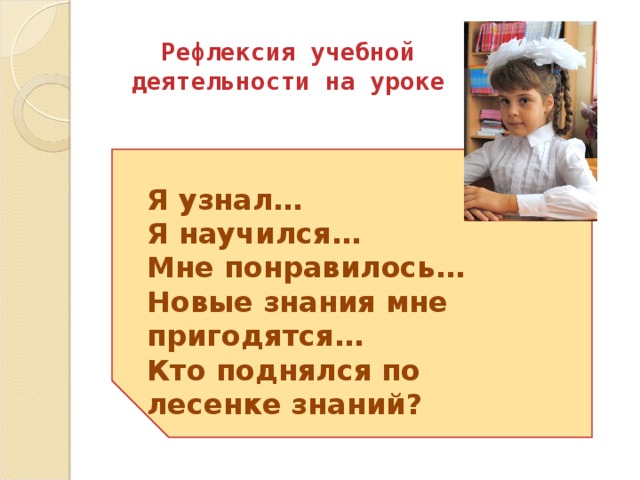 Рефлексия учебной деятельности на уроке Я узнал… Я научился… Мне понравилось… Новые знания мне пригодятся… Кто поднялся по лесенке знаний?