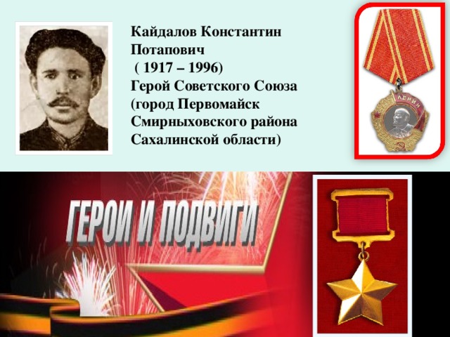 Кайдалов Константин Потапович  ( 1917 – 1996) Герой Советского Союза (город Первомайск Смирныховского района Сахалинской области)