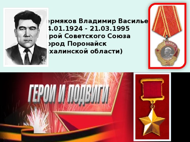 Пермяков Владимир Васильевич  14.01.1924 - 21.03.1995 Герой Советского Союза (город Поронайск Сахалинской области)