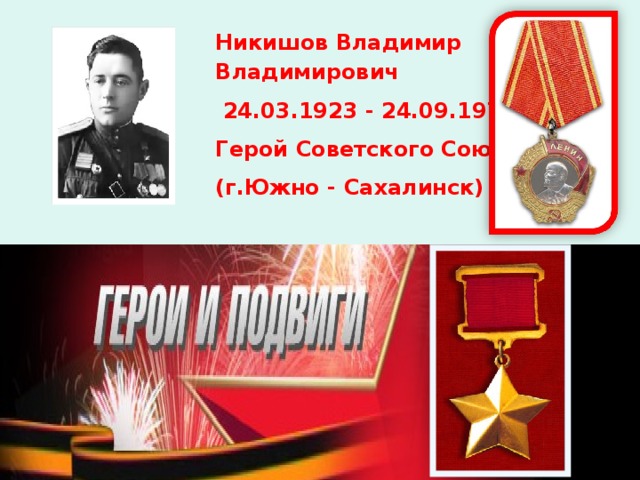 Никишов Владимир Владимирович  24.03.1923 - 24.09.1970 Герой Советского Союза (г.Южно - Сахалинск)