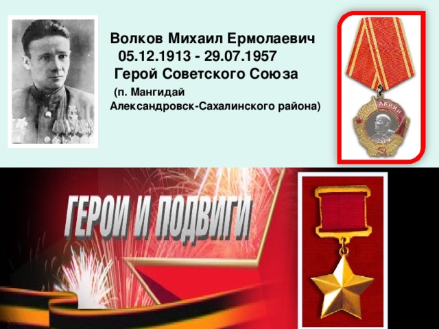 Волков Михаил Ермолаевич  05.12.1913 - 29.07.1957  Герой Советского Союза  (п. Мангидай Александровск-Сахалинского района)