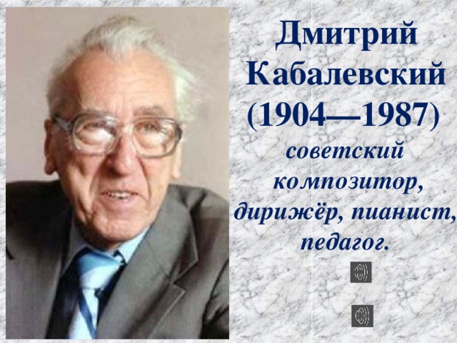 Дмитрий Кабалевский (1904—1987)   советский  композитор,  дирижёр, пианист, педагог.