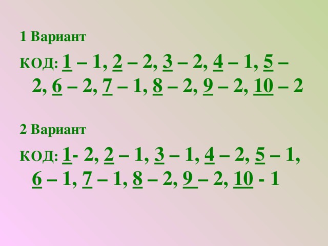 1 Вариант КОД: 1 – 1, 2 – 2, 3 – 2, 4 – 1, 5 – 2, 6 – 2, 7 – 1, 8 – 2, 9 – 2, 10 – 2  2 Вариант КОД: 1 - 2, 2 – 1, 3 – 1, 4 – 2, 5 – 1, 6 – 1, 7 – 1, 8 – 2, 9 – 2, 10 - 1