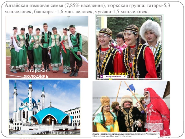 Алтайская языковая семья (7,85% населения), тюркская группа: татары-5,3 млн.человек, башкиры -1,6 млн. человек, чуваши-1,5 млн.человек. Татарская молодёжь Башкиры Мечеть Кул-Шариф в Казани