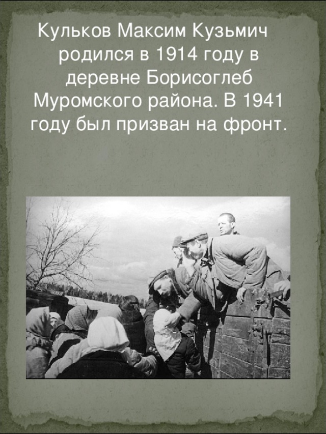 Кульков Максим Кузьмич родился в 1914 году в деревне Борисоглеб Муромского района. В 1941 году был призван на фронт.