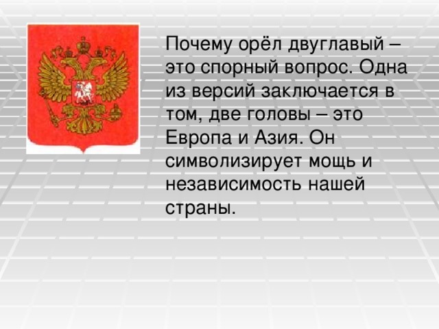 Почему орёл двуглавый – это спорный вопрос. Одна из версий заключается в том, две головы – это Европа и Азия. Он символизирует мощь и независимость нашей страны.