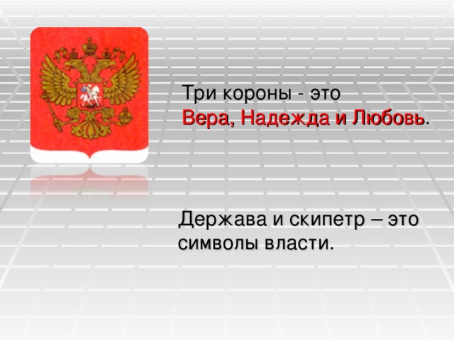 Три короны - это Вера, Надежда и Любовь . Держава и скипетр – это символы власти.