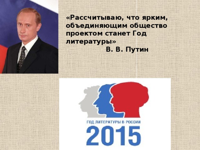 «Рассчитываю, что ярким, объединяющим общество проектом станет Год литературы»     В. В. Путин