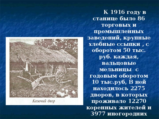 К 1916 году в станице было 86 торговых и промышленных заведений, крупные хлебные ссыпки , с оборотом 50 тыс. руб. каждая, вальцовые мельницы с годовым оборотом 10 тыс.руб, В ней находилось 2275 дворов, в которых проживало 12270 коренных жителей и 3977 иногородних