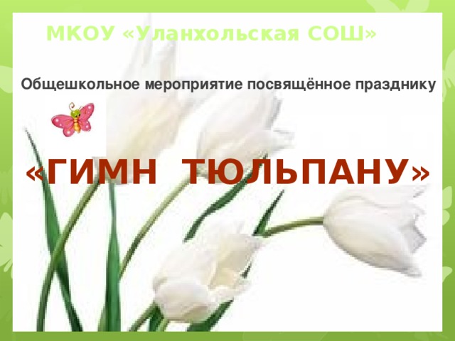 МКОУ «Уланхольская СОШ»    Общешкольное мероприятие посвящённое празднику «Гимн Тюльпану»