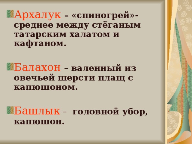 Архалук – «спиногрей»- среднее между стёганым татарским халатом и кафтаном.  Балахон – валенный из овечьей шерсти плащ с капюшоном.  Башлык – головной убор, капюшон.