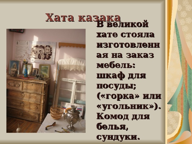 Хата казака В великой хате стояла изготовленная на заказ мебель: шкаф для посуды; («горка» или «угольник»). Комод для белья, сундуки.