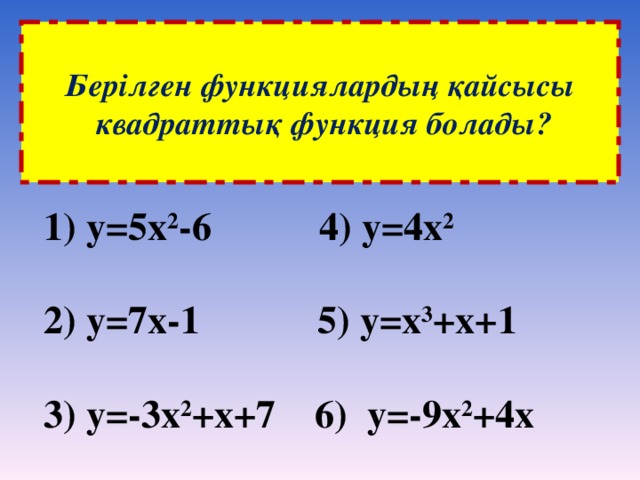 Берілген функциялардың қайсысы  квадраттық функция болады?   у=5х 2 -6 4) у=4х 2  2) у = 7х-1 5 ) у =x 3 +x + 1  3) у=-3х 2 +х+7 6) у=-9х 2 +4х