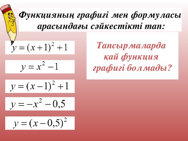 Функцияның графигі мен формуласы  арасындағы сәйкестікті тап: Тапсырмаларда қай функция графигі болмады? Используется триггер. Для переходи на следующий слайд – нажмите на прямоугольник с заданием. Спасибо всем! Удачного и интересного урока! 25