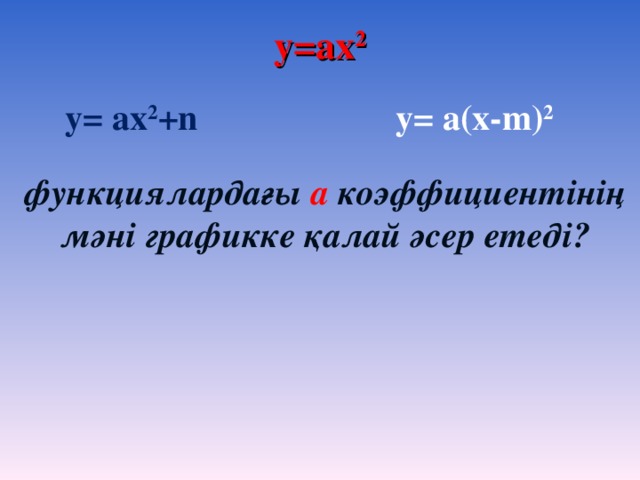 y=ax 2 y= ax 2 +n y= a ( x - m) 2 функциялардағы а коэффициентінің мәні графикке қалай әсер етеді?