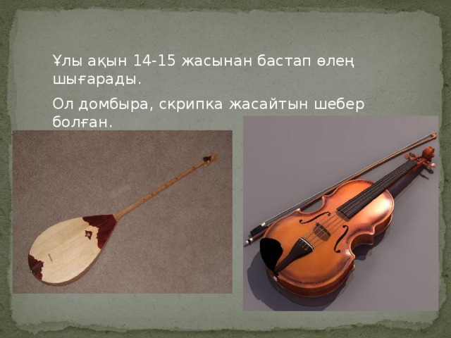 Ұлы ақын 14-15 жасынан бастап өлең шығарады. Ол домбыра, скрипка жасайтын шебер болған.