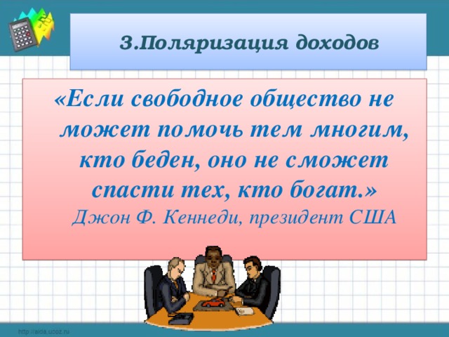 3.Поляризация доходов «Если свободное общество не может помочь тем многим, кто беден, оно не сможет спасти тех, кто богат.»  Джон Ф. Кеннеди, президент США