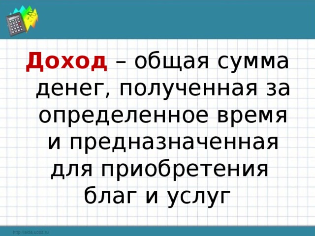 Доход – общая сумма денег, полученная за определенное время и предназначенная для приобретения благ и услуг