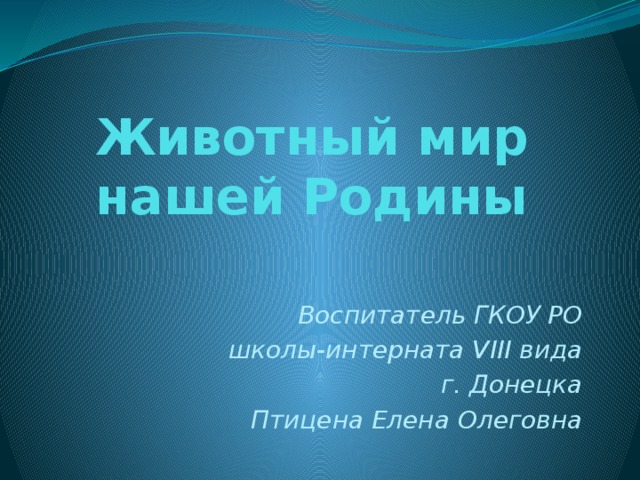 Животный мир нашей Родины Воспитатель ГКОУ РО  школы-интерната VIII вида  г. Донецка Птицена Елена Олеговна