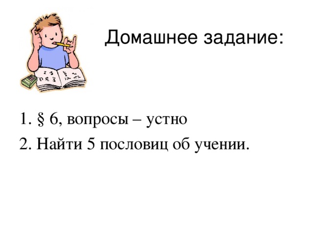 Домашнее задание: 1. § 6, вопросы – устно 2. Найти 5 пословиц об учении.