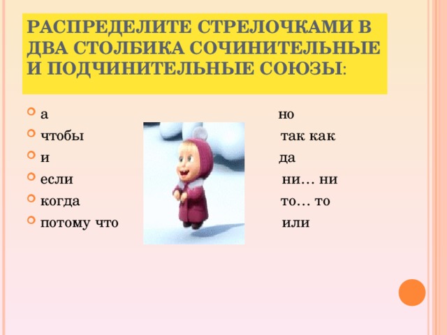 РАСПРЕДЕЛИТЕ СТРЕЛОЧКАМИ В ДВА СТОЛБИКА СОЧИНИТЕЛЬНЫЕ И ПОДЧИНИТЕЛЬНЫЕ СОЮЗЫ :