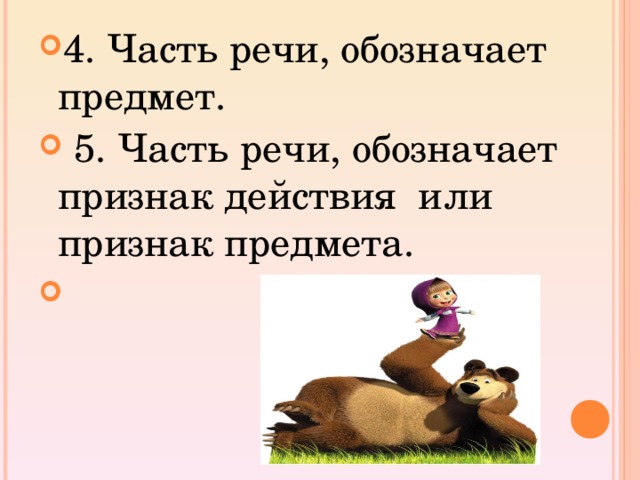 4. Часть речи, обозначает предмет.   5. Часть речи, обозначает признак действия  или признак предмета.  