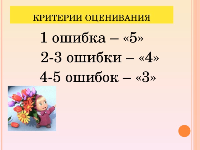 КРИТЕРИИ ОЦЕНИВАНИЯ 1 ошибка – «5»  2-3 ошибки – «4»  4-5 ошибок – «3»