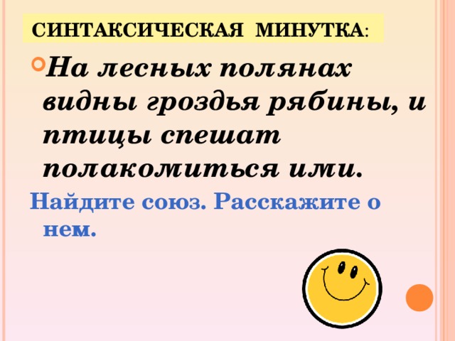 СИНТАКСИЧЕСКАЯ  МИНУТКА : На лесных полянах видны гроздья рябины, и птицы спешат полакомиться ими. Найдите союз. Расскажите о нем.