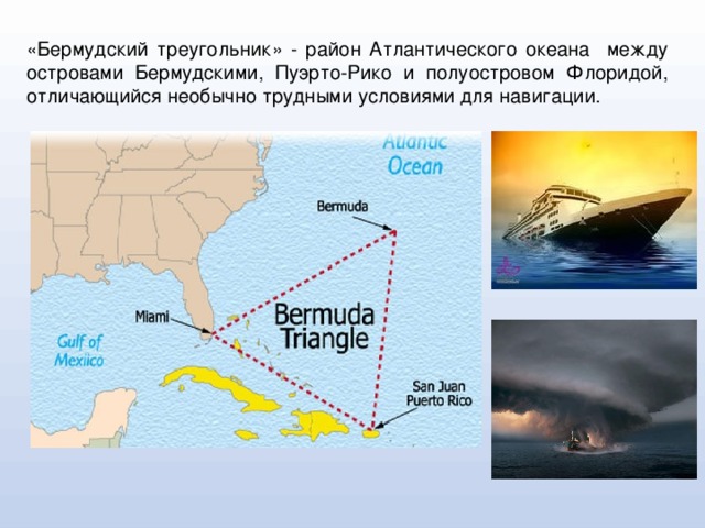 «Бермудский треугольник» - район Атлантического океана между островами Бермудскими, Пуэрто-Рико и полуостровом Флоридой, отличающийся необычно трудными условиями для навигации.