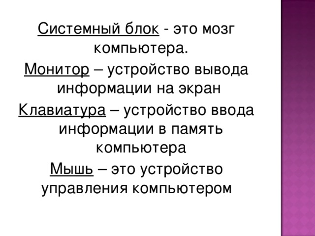 Системный блок - это мозг  компьютера. Монитор – устройство вывода информации на экран Клавиатура – устройство ввода информации в память компьютера Мышь – это устройство управления компьютером