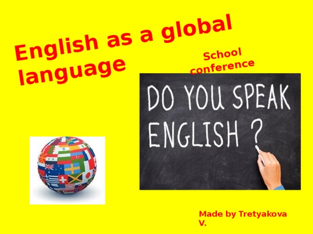 English as a global language School conference Made by Tretyakova V.