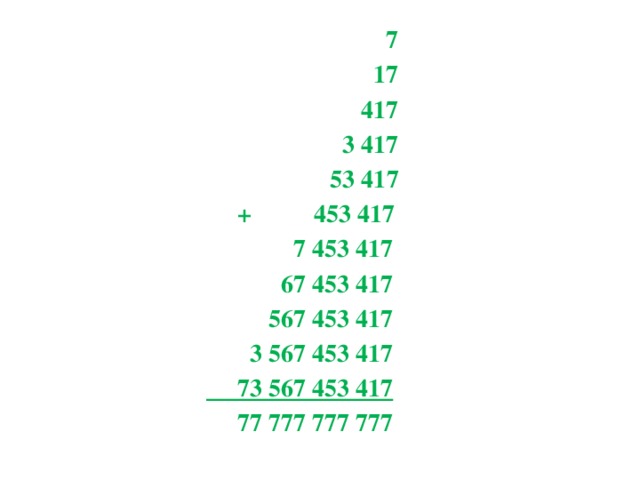 7  17  417  3 417  53 417  + 453 417  7 453 417  67 453 417  567 453 417  3 567 453 417  73 567 453 417  77 777 777 777  