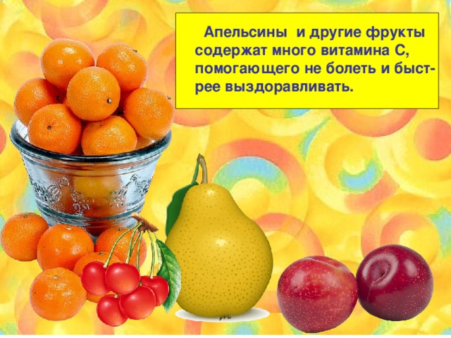 Апельсины и другие фрукты содержат много витамина С, помогающего не болеть и быст- рее выздоравливать.