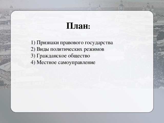 План : 1) Признаки правового государства 2) Виды политических режимов 3) Гражданское общество 4) Местное самоуправление