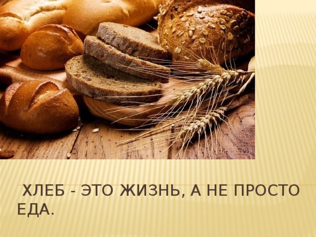 Хлеб - это жизнь, а не просто еда.