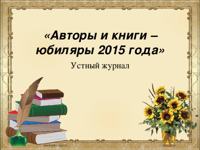 «Авторы и книги – юбиляры 2015 года» Устный журнал