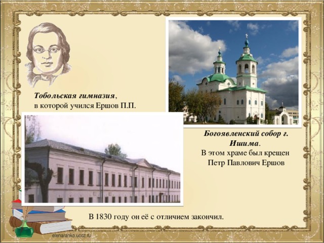 Тобольская гимназия , в которой учился Ершов П.П. Богоявленский собор г. Ишима . В этом храме был крещен Петр Павлович Ершов В 1830 году он её с отличием закончил.