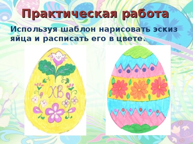 Практическая работа Используя шаблон нарисовать эскиз яйца и расписать его в цвете .