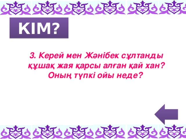 КІМ? 3. Керей мен Жәнібек сұлтанды құшақ жая қарсы алған қай хан? Оның түпкі ойы неде?