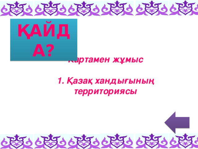 ҚАЙДА? Картамен жұмыс  1. Қазақ хандығының территориясы