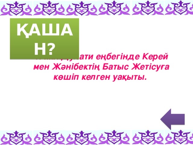 ҚАШАН? 1. М.Х.Дулати еңбегінде Керей мен Жәнібектің Батыс Жетісуға көшіп келген уақыты.