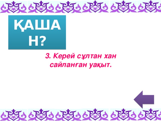 ҚАШАН? 3. Керей сұлтан хан сайланған уақыт.