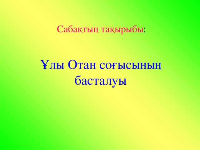 Сабақтың тақырыбы : Ұлы Отан соғысының басталуы