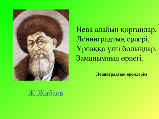 Нева алабын қорғаңдар, Ленинградтың ерлері, Ұрпаққа үлгі болыңдар, Заманымның өрнегі. Ленинградтық өрендерім Ж.Жабаев