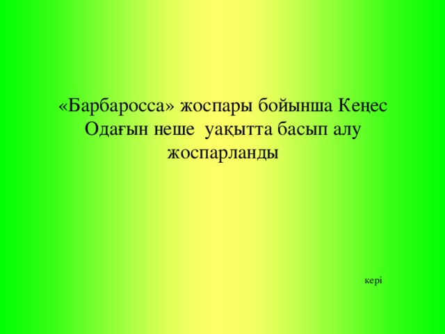 «Барбаросса» жоспары бойынша Кеңес Одағын неше уақытта басып алу жоспарланды   кері