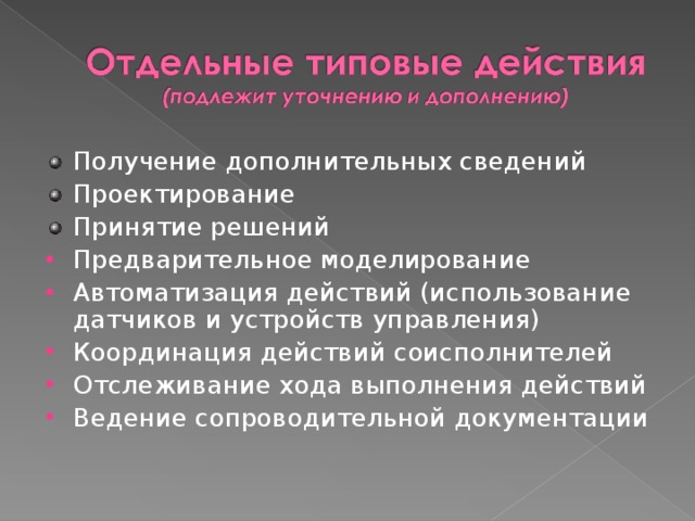 Получение дополнительных сведений Проектирование Принятие решений Предварительное моделирование Автоматизация действий (использование датчиков и устройств управления) Координация действий соисполнителей Отслеживание хода выполнения действий Ведение сопроводительной документации