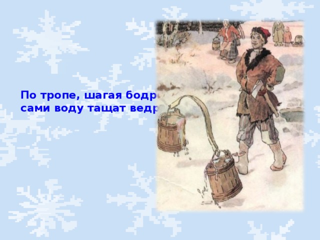 По тропе, шагая бодро, сами воду тащат ведра.