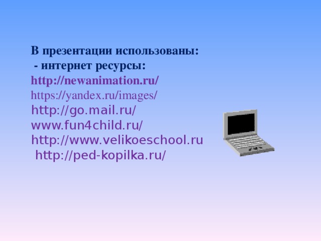 В презентации использованы:  - интернет ресурсы: http://newanimation.ru/ https://yandex.ru/images/ http://go.mail.ru/  www.fun4child.ru/ http://www.velikoeschool.ru  http://ped-kopilka.ru/